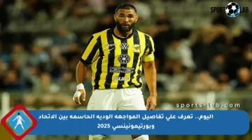 اليوم.. تعرف على تفاصيل المواجهة الودية الحاسمة بين الاتحاد وبورتيمونينسي 2025